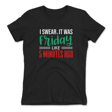 I Swear, It Was Friday Like 5 Minutes Ago Womens T-Shirt in Black color